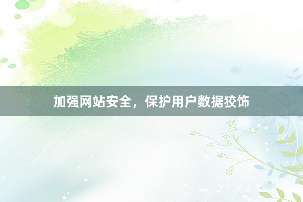 加强网站安全,保护用户数据狡饰