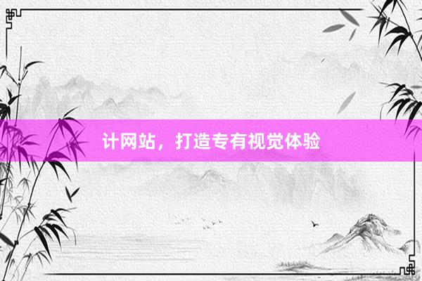 计网站，打造专有视觉体验