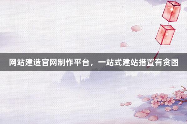 网站建造官网制作平台,一站式建站措置有贪图