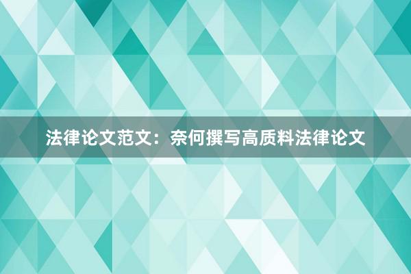 法律论文范文:奈何撰写高质料法律论文